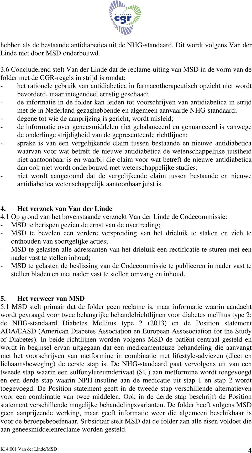 opzicht niet wordt bevorderd, maar integendeel ernstig geschaad; - de informatie in de folder kan leiden tot voorschrijven van antidiabetica in strijd met de in Nederland gezaghebbende en algemeen