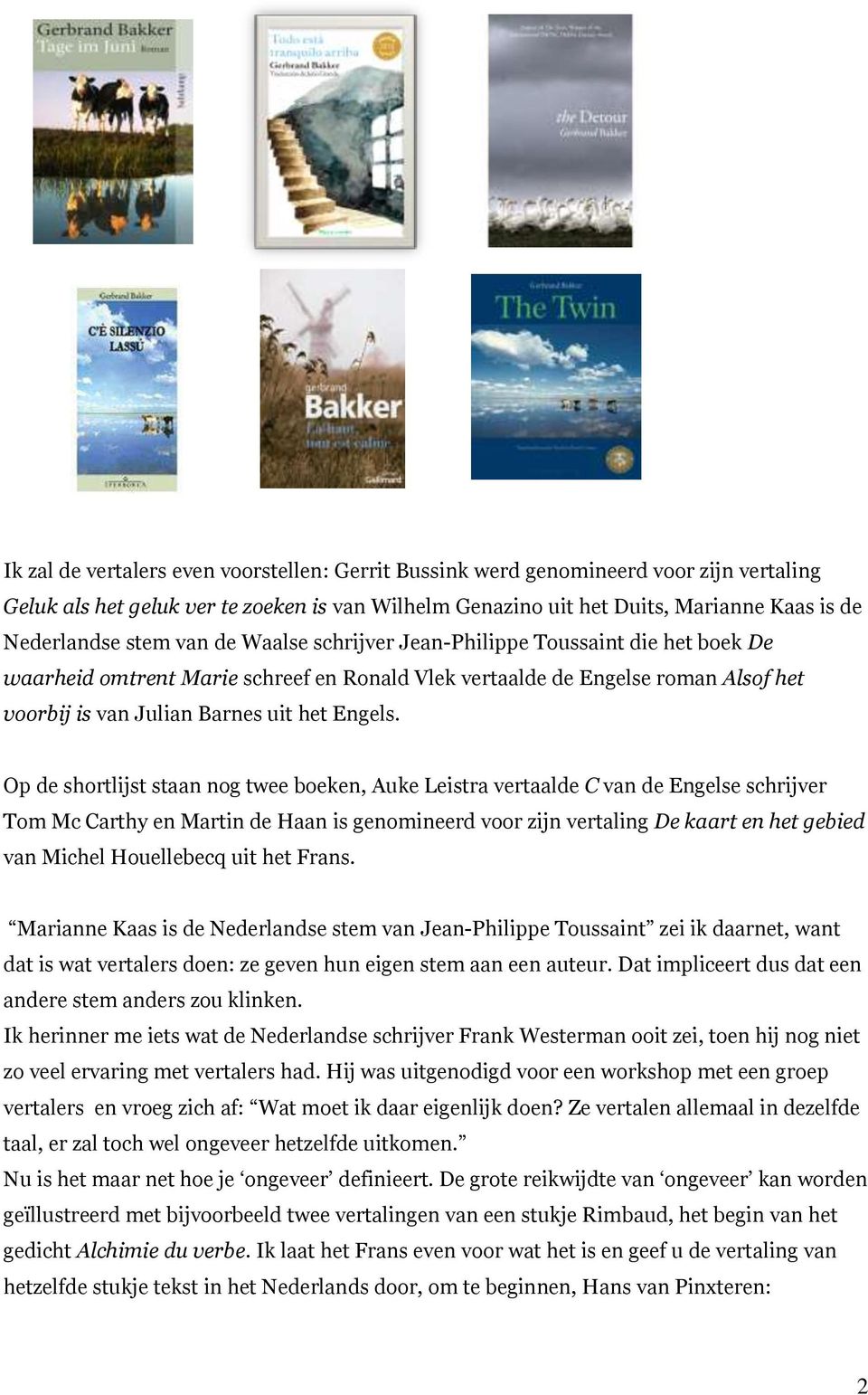 Op de shortlijst staan nog twee boeken, Auke Leistra vertaalde C van de Engelse schrijver Tom Mc Carthy en Martin de Haan is genomineerd voor zijn vertaling De kaart en het gebied van Michel