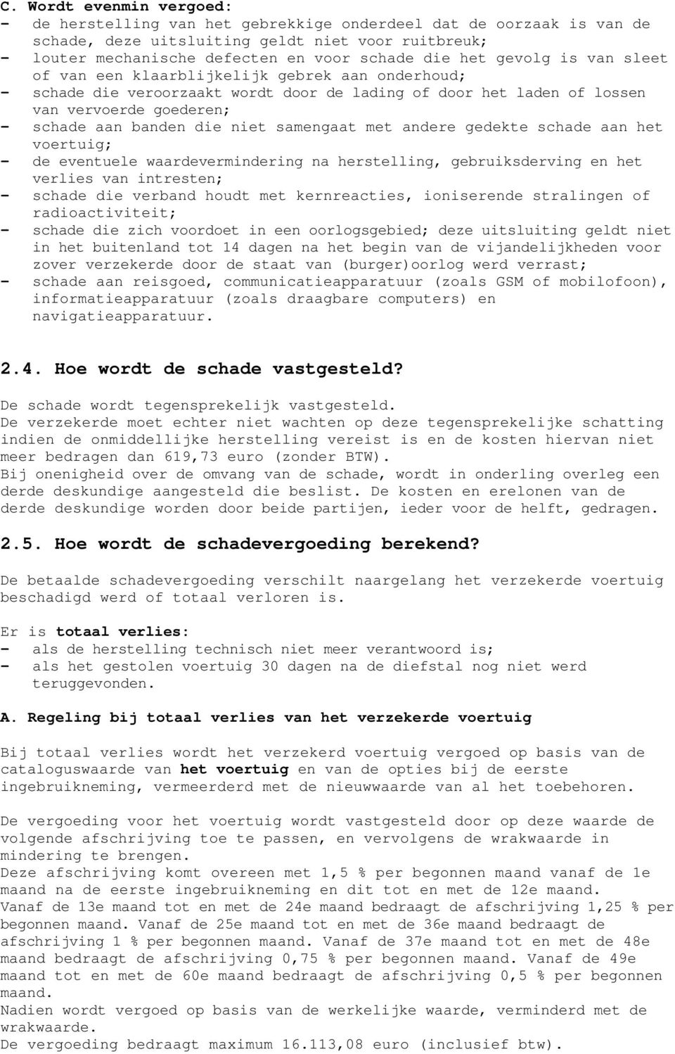 samengaat met andere gedekte schade aan het voertuig; - de eventuele waardevermindering na herstelling, gebruiksderving en het verlies van intresten; - schade die verband houdt met kernreacties,