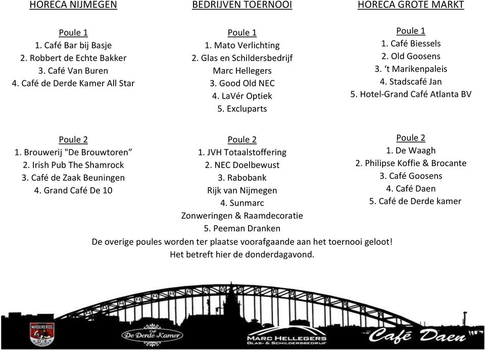 Hotel-Grand Café Atlanta BV Poule 2 1. Brouwerij "De Brouwtoren 2. Irish Pub The Shamrock 3. Café de Zaak Beuningen 4. Grand Café De 10 Poule 2 1. JVH Totaalstoffering 2. NEC Doelbewust 3.