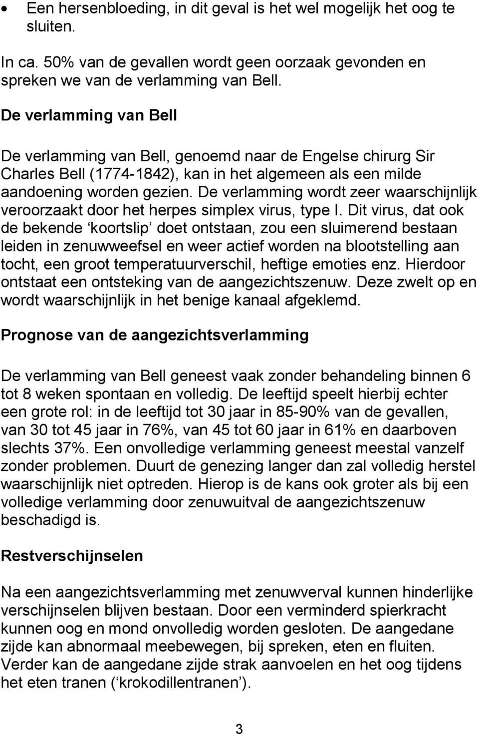 De verlamming wordt zeer waarschijnlijk veroorzaakt door het herpes simplex virus, type I.