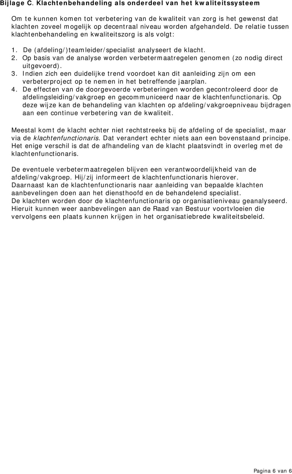 afgehandeld. De relatie tussen klachtenbehandeling en kwaliteitszorg is als volgt: 1. De (afdeling/)teamleider/specialist analyseert de klacht. 2.