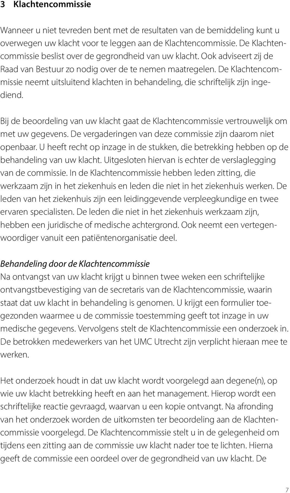 De Klachtencommissie neemt uitsluitend klachten in behandeling, die schriftelijk zijn ingediend. Bij de beoordeling van uw klacht gaat de Klachtencommissie vertrouwelijk om met uw gegevens.