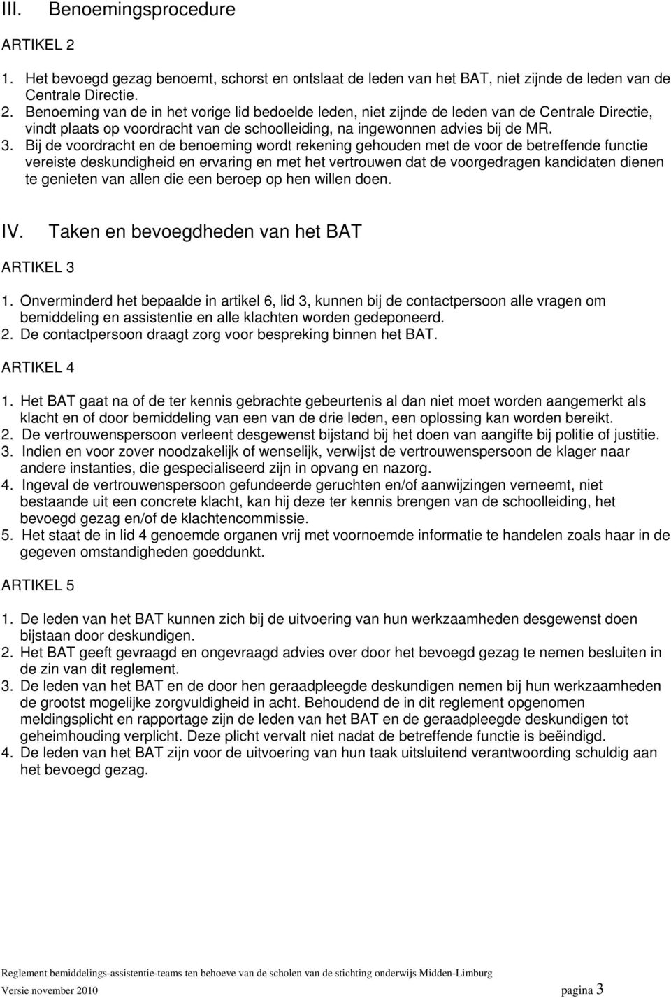 Benoeming van de in het vorige lid bedoelde leden, niet zijnde de leden van de Centrale Directie, vindt plaats op voordracht van de schoolleiding, na ingewonnen advies bij de MR. 3.