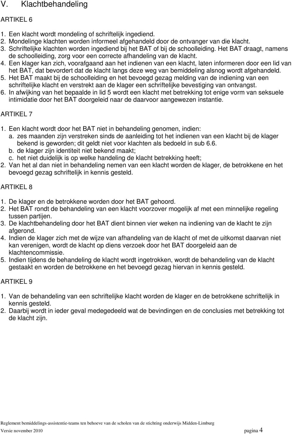 Een klager kan zich, voorafgaand aan het indienen van een klacht, laten informeren door een lid van het BAT, dat bevordert dat de klacht langs deze weg van bemiddeling alsnog wordt afgehandeld. 5.