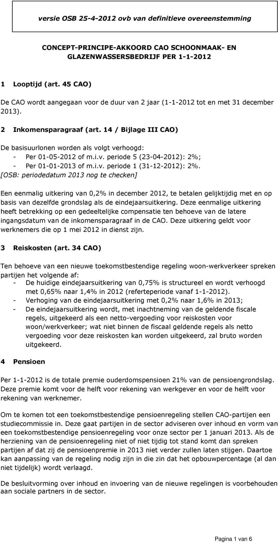 14 / Bijlage III CAO) De basisuurlonen worden als volgt verhoogd: - Per 01-05-2012 of m.i.v. periode 5 (23-04-2012): 2%; - Per 01-01-2013 of m.i.v. periode 1 (31-12-2012): 2%.