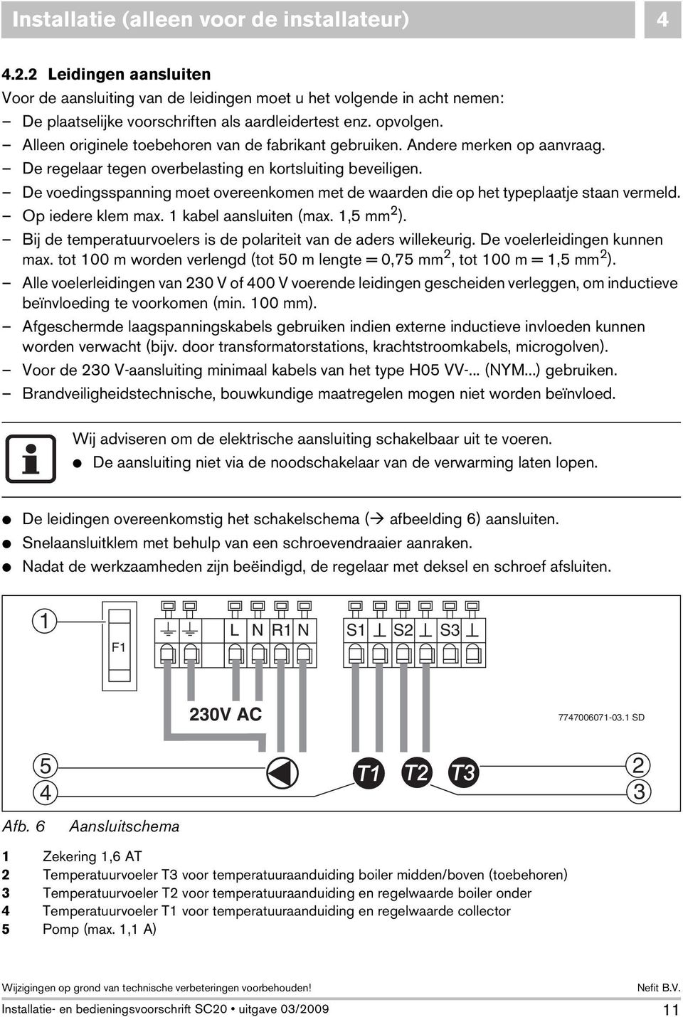 De voedingsspanning moet overeenkomen met de waarden die op het typeplaatje staan vermeld. Op iedere klem max. 1 kabel aansluiten (max. 1,5 mm 2 ).