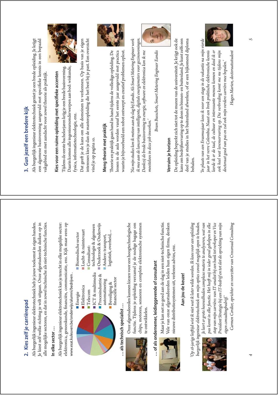 In elke sector Als burgerlijk ingenieur elektrotechniek kan je terecht in elke mogelijke sector: elektronica, geneeskunde, financiën, communicatie, enz. Kijk maar eens op www.esat.kuleuven.