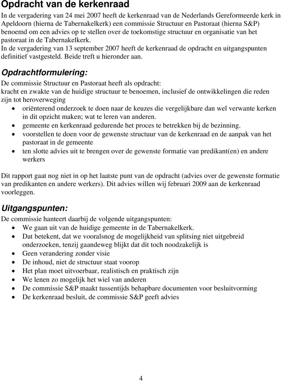 In de vergadering van 13 september 2007 heeft de kerkenraad de opdracht en uitgangspunten definitief vastgesteld. Beide treft u hieronder aan.