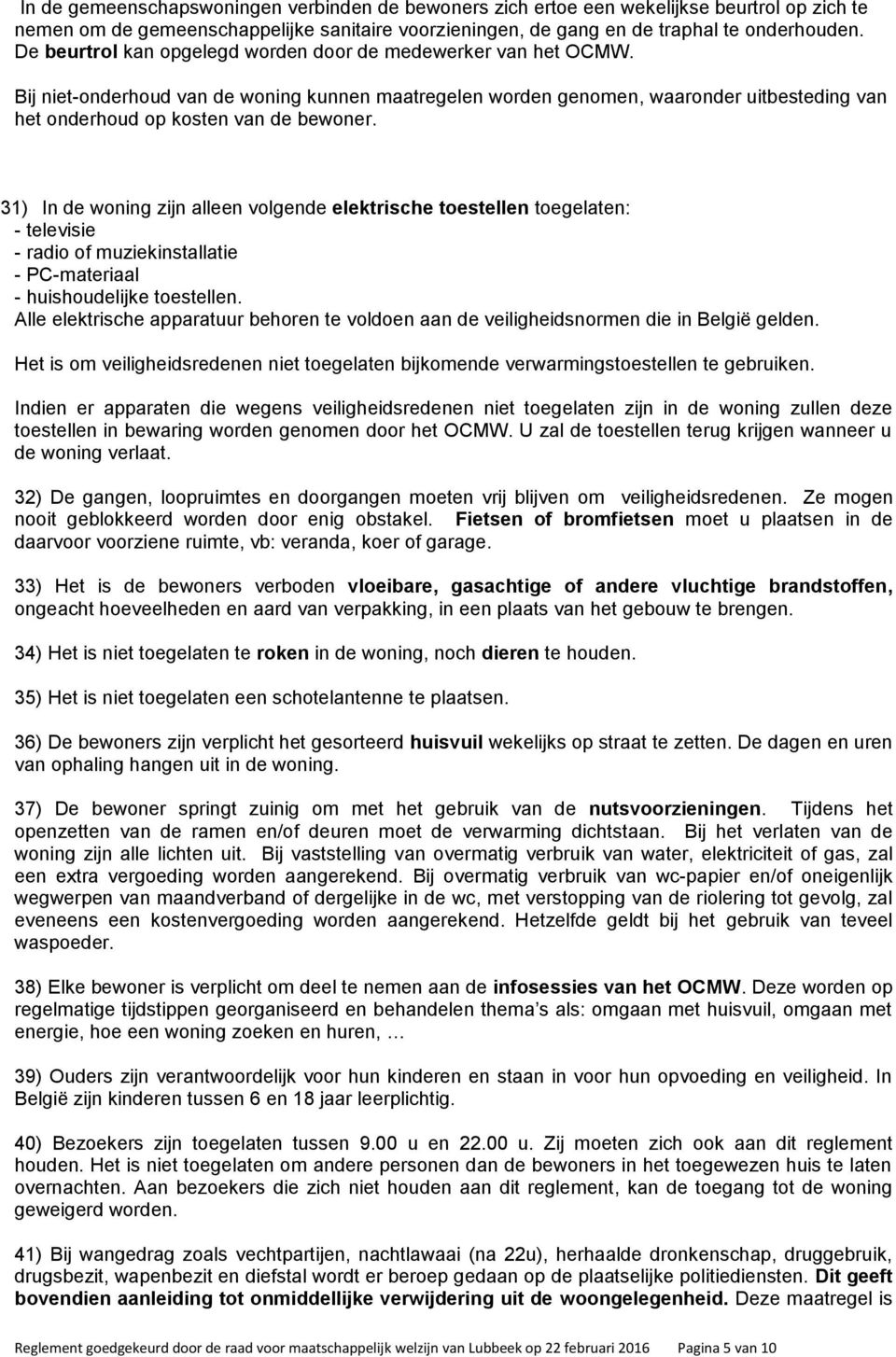 31) In de woning zijn alleen volgende elektrische toestellen toegelaten: - televisie - radio of muziekinstallatie - PC-materiaal - huishoudelijke toestellen.