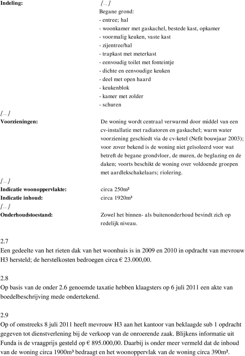 gaskachel; warm water voorziening geschiedt via de cv-ketel (Nefit bouwjaar 2003); voor zover bekend is de woning niet geïsoleerd voor wat betreft de begane grondvloer, de muren, de beglazing en de