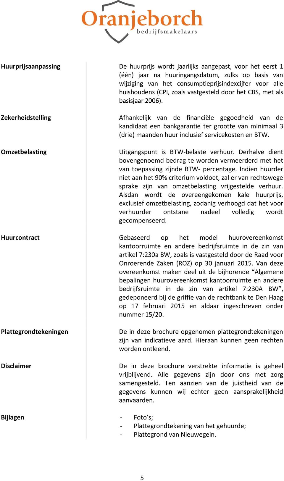 Zekerheidstelling Omzetbelasting Afhankelijk van de financiële gegoedheid van de kandidaat een bankgarantie ter grootte van minimaal 3 (drie) maanden huur inclusief servicekosten en BTW.