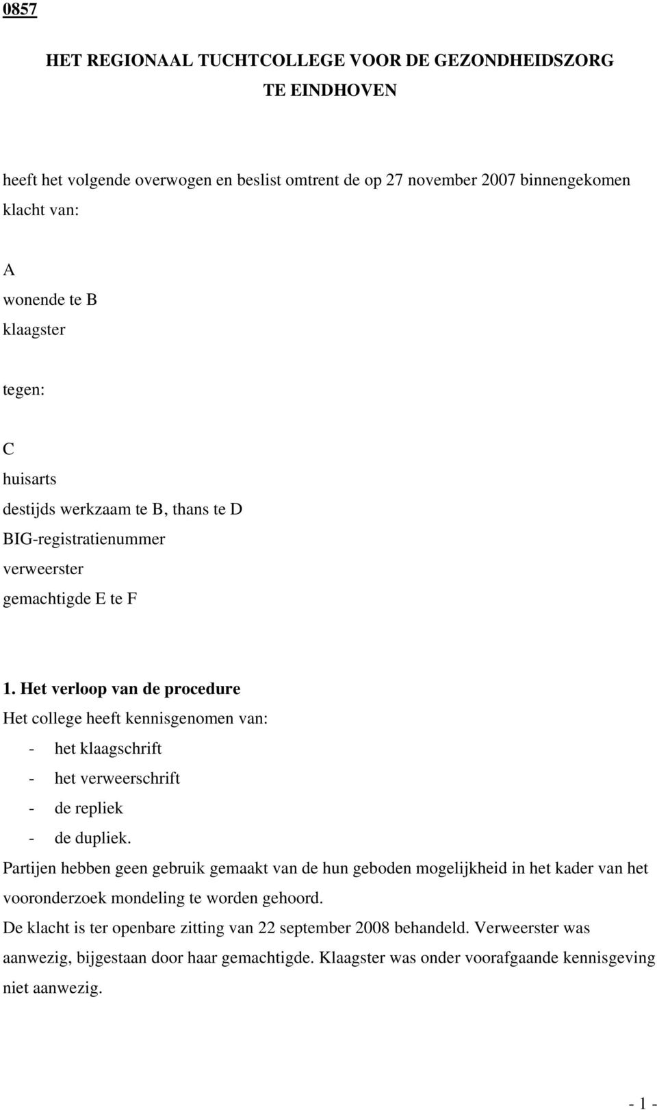 Het verloop van de procedure Het college heeft kennisgenomen van: - het klaagschrift - het verweerschrift - de repliek - de dupliek.