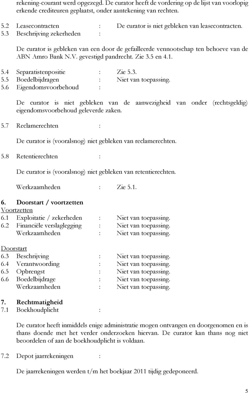 V. gevestigd pandrecht. Zie 3.5 en 4.1. 5.4 Separatistenpositie : Zie 5.3. 5.5 Boedelbijdragen : Niet van toepassing. 5.6 Eigendomsvoorbehoud : De curator is niet gebleken van de aanwezigheid van onder (rechtsgeldig) eigendomsvoorbehoud geleverde zaken.