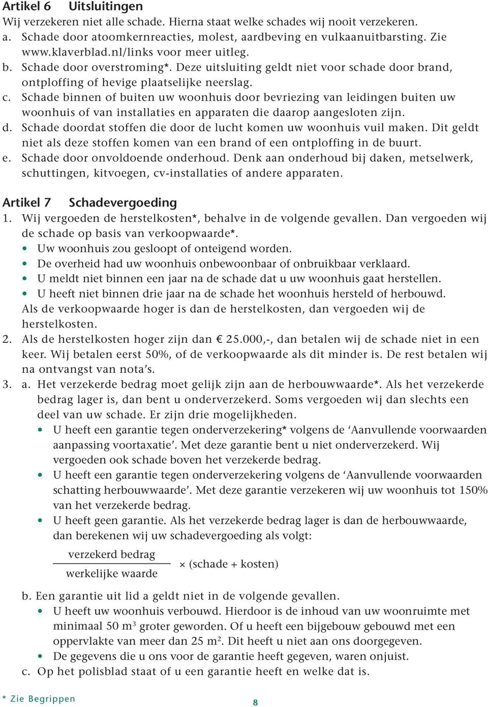 Schade binnen of buiten uw woonhuis door bevriezing van leidingen buiten uw woonhuis of van installaties en apparaten die daarop aangesloten zijn. d. Schade doordat stoffen die door de lucht komen uw woonhuis vuil maken.