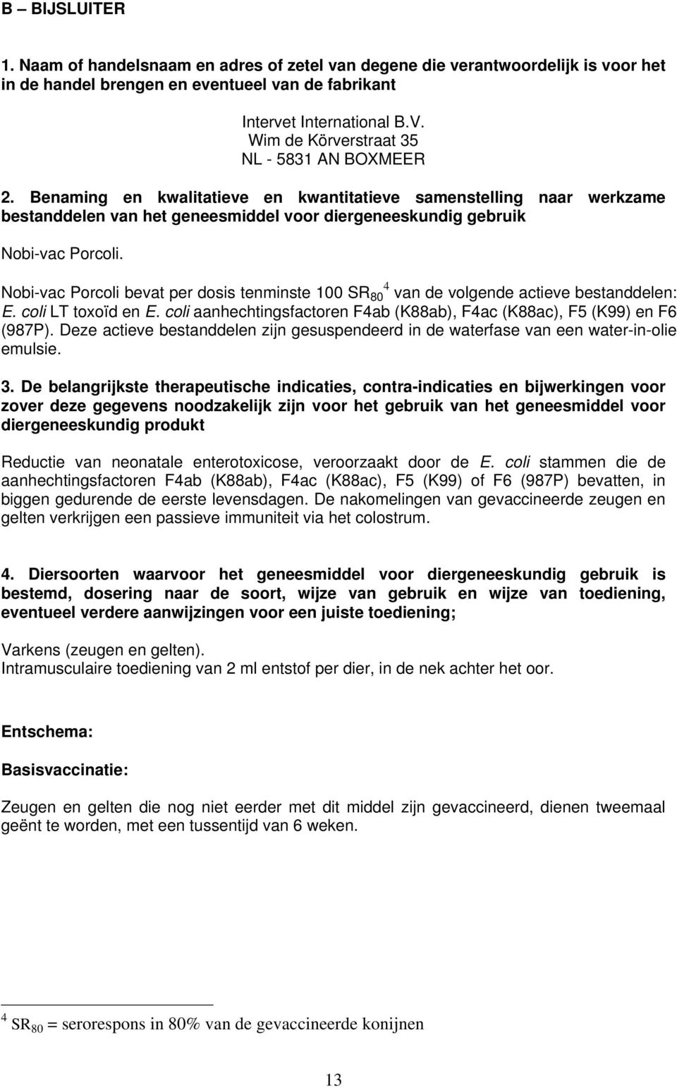 Nobi-vac Porcoli bevat per dosis tenminste 100 SR 80 4 van de volgende actieve bestanddelen: E. coli LT toxoïd en E. coli aanhechtingsfactoren F4ab (K88ab), F4ac (K88ac), F5 (K99) en F6 (987P).