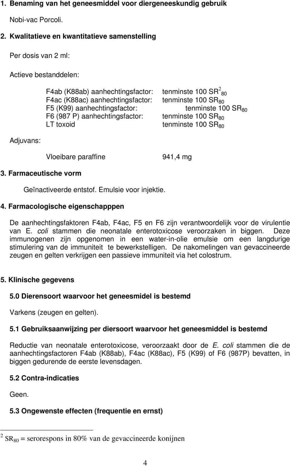 SR 80 F5 (K99) aanhechtingsfactor: tenminste 100 SR 80 F6 (987 P) aanhechtingsfactor: tenminste 100 SR 80 LT toxoid tenminste 100 SR 80 Vloeibare paraffine 941,4 mg 3.