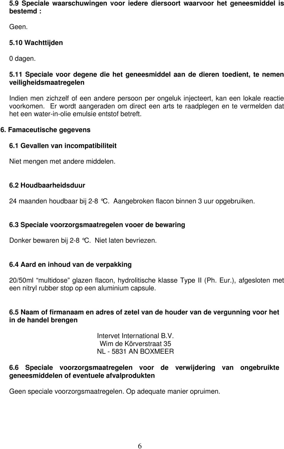 11 Speciale voor degene die het geneesmiddel aan de dieren toedient, te nemen veiligheidsmaatregelen Indien men zichzelf of een andere persoon per ongeluk injecteert, kan een lokale reactie voorkomen.