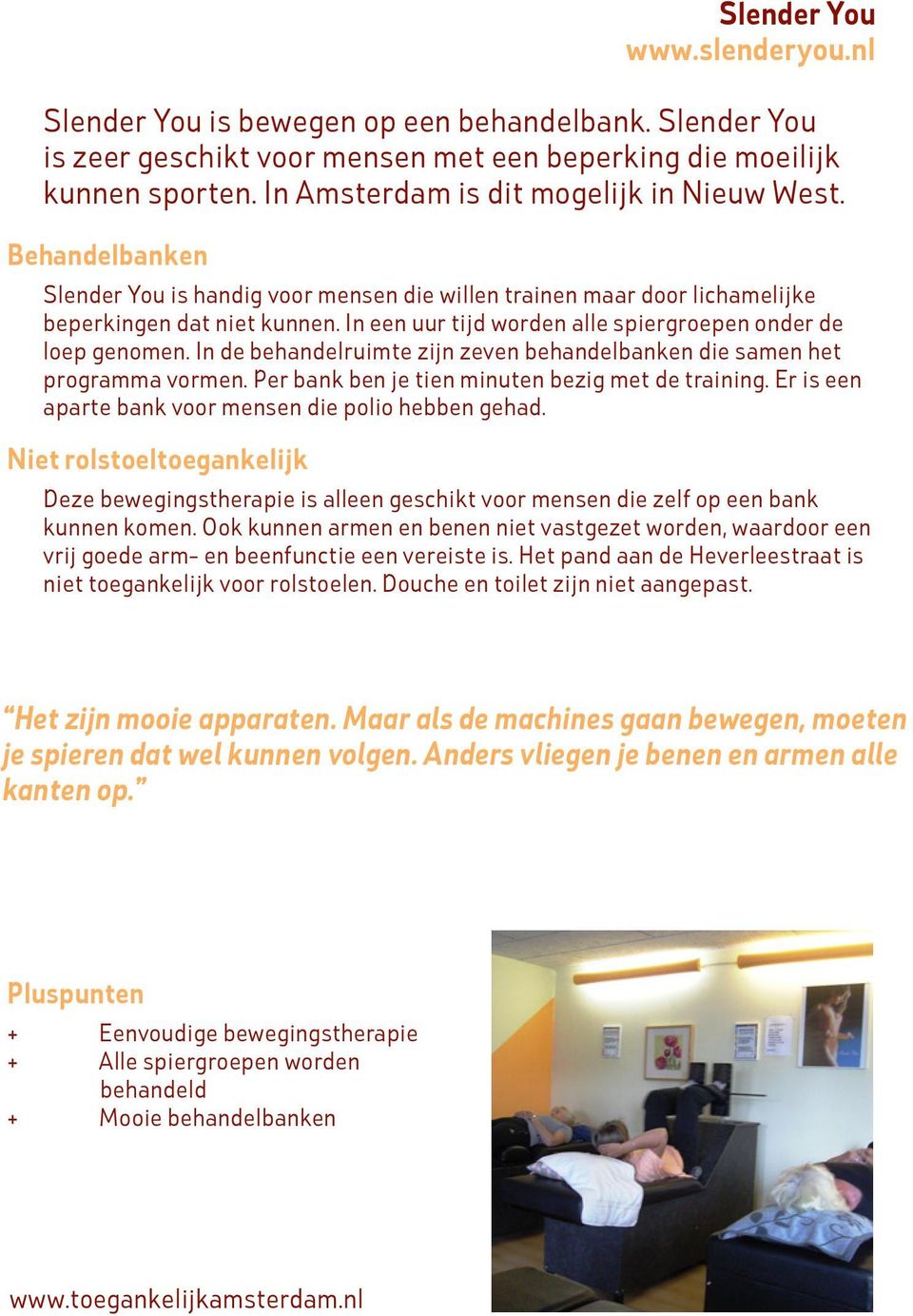 In een uur tijd worden alle spiergroepen onder de loep genomen. In de behandelruimte zijn zeven behandelbanken die samen het programma vormen. Per bank ben je tien minuten bezig met de training.