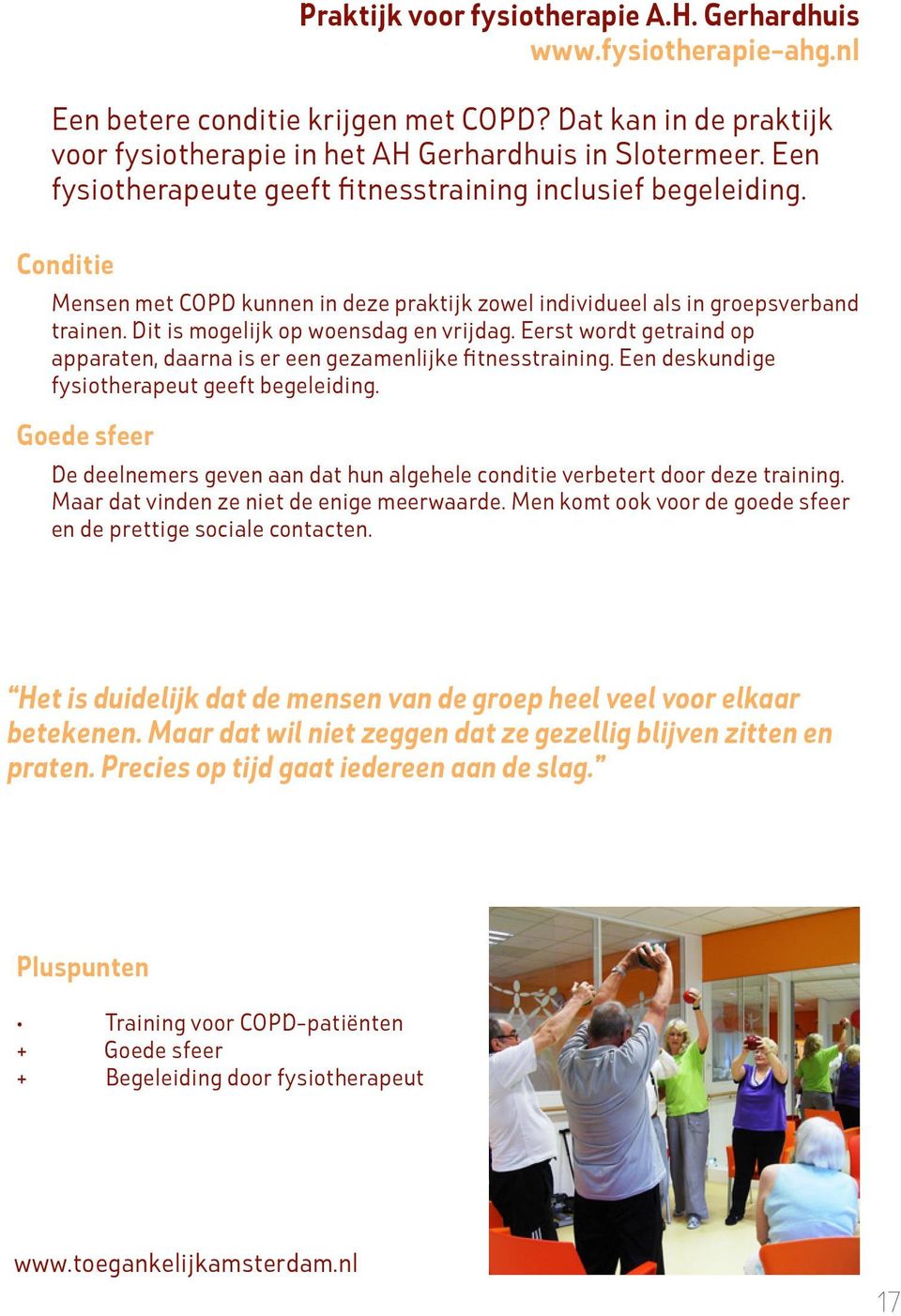 Dit is mogelijk op woensdag en vrijdag. Eerst wordt getraind op apparaten, daarna is er een gezamenlijke fitnesstraining. Een deskundige fysiotherapeut geeft begeleiding.