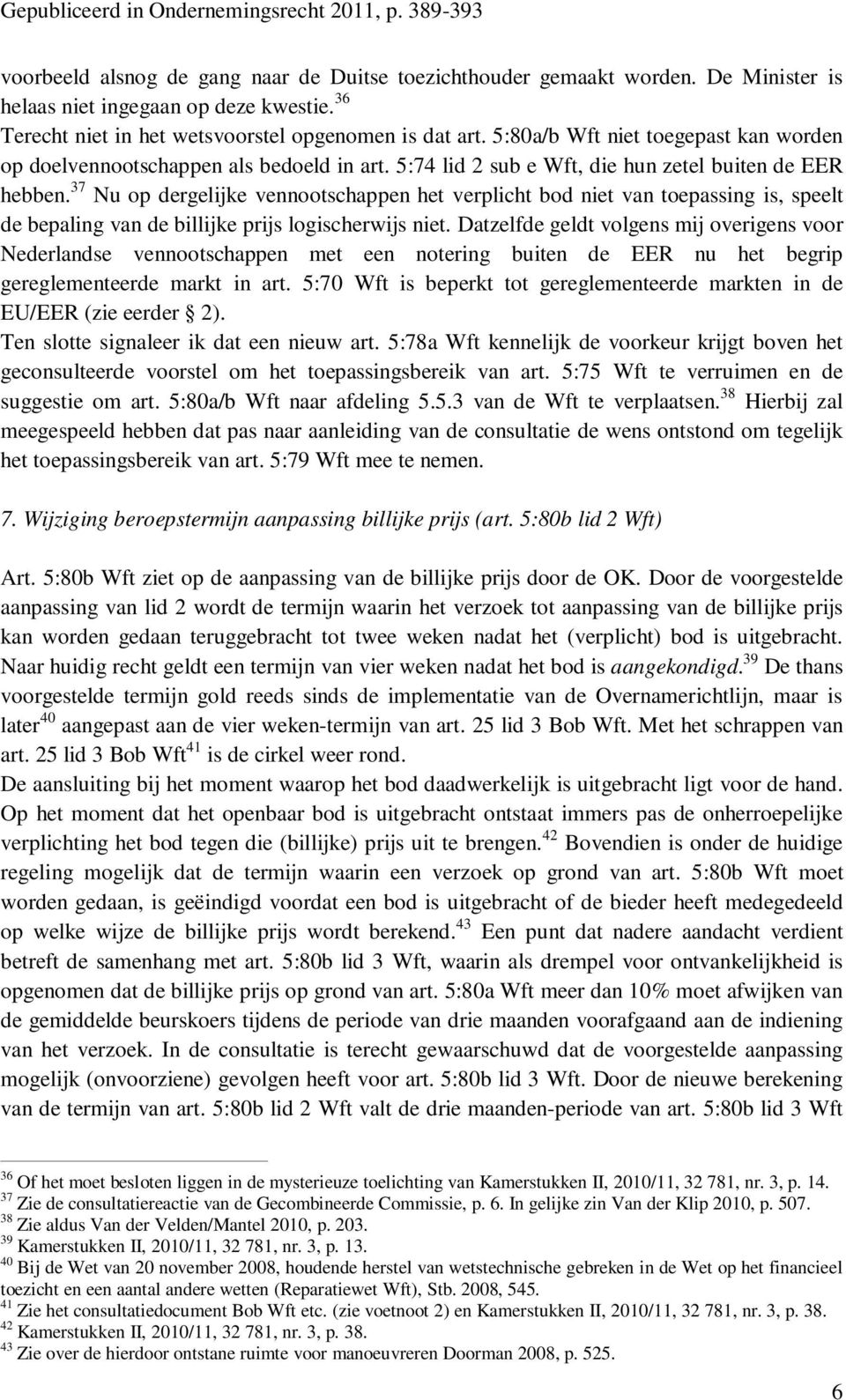 37 Nu op dergelijke vennootschappen het verplicht bod niet van toepassing is, speelt de bepaling van de billijke prijs logischerwijs niet.