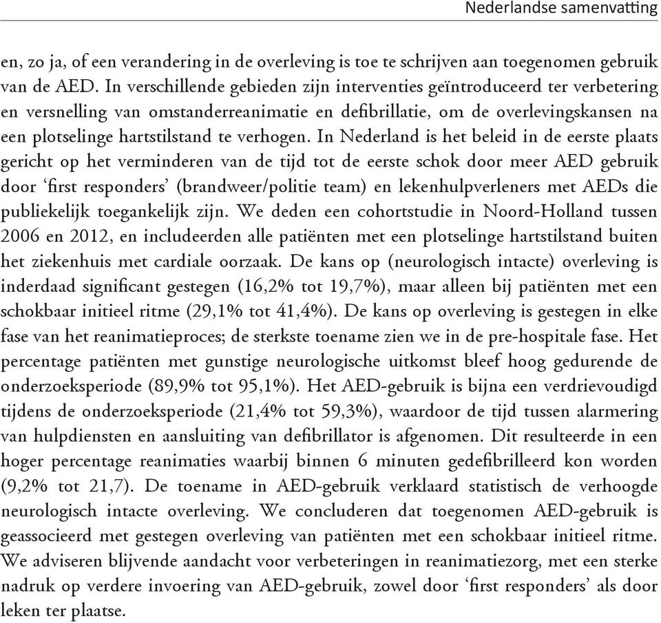 In Nederland is het beleid in de eerste plaats gericht op het verminderen van de tijd tot de eerste schok door meer AED gebruik publiekelijk toegankelijk zijn.