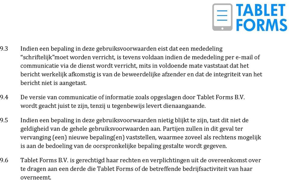 4 De versie van communicatie of informatie zoals opgeslagen door Tablet Forms B.V. wordt geacht juist te zijn, tenzij u tegenbewijs levert dienaangaande. 9.