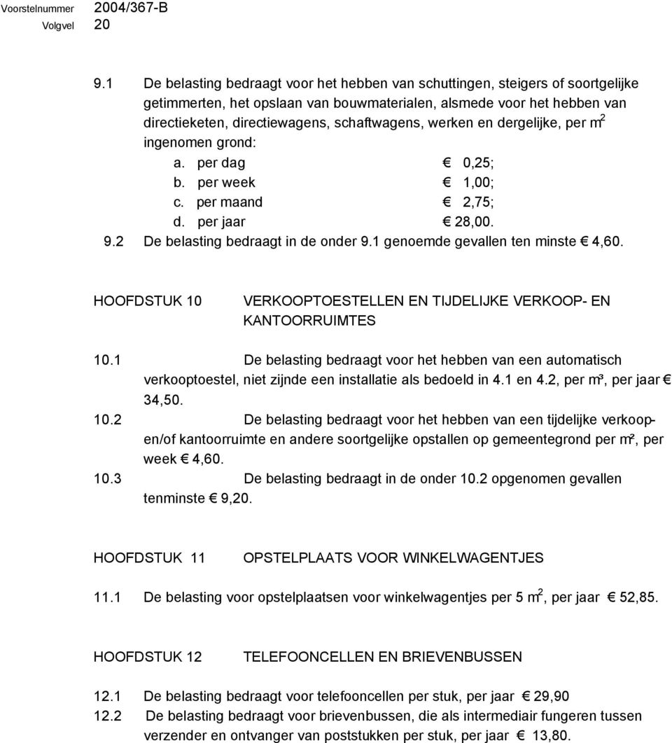 werken en dergelijke, per m 2 ingenomen grond: a. per dag 0,25; b. per week 1,00; c. per maand 2,75; d. per jaar 28,00. 9.2 De belasting bedraagt in de onder 9.1 genoemde gevallen ten minste 4,60.