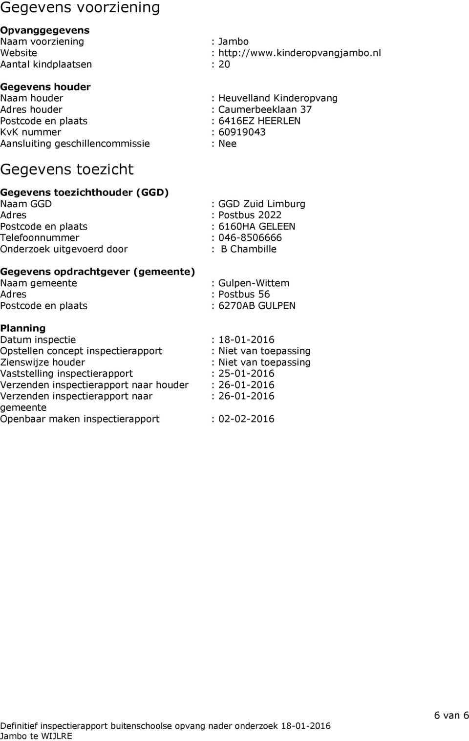 geschillencommissie : Nee Gegevens toezicht Gegevens toezichthouder (GGD) Naam GGD : GGD Zuid Limburg Adres : Postbus 2022 Postcode en plaats : 6160HA GELEEN Telefoonnummer : 046-8506666 Onderzoek