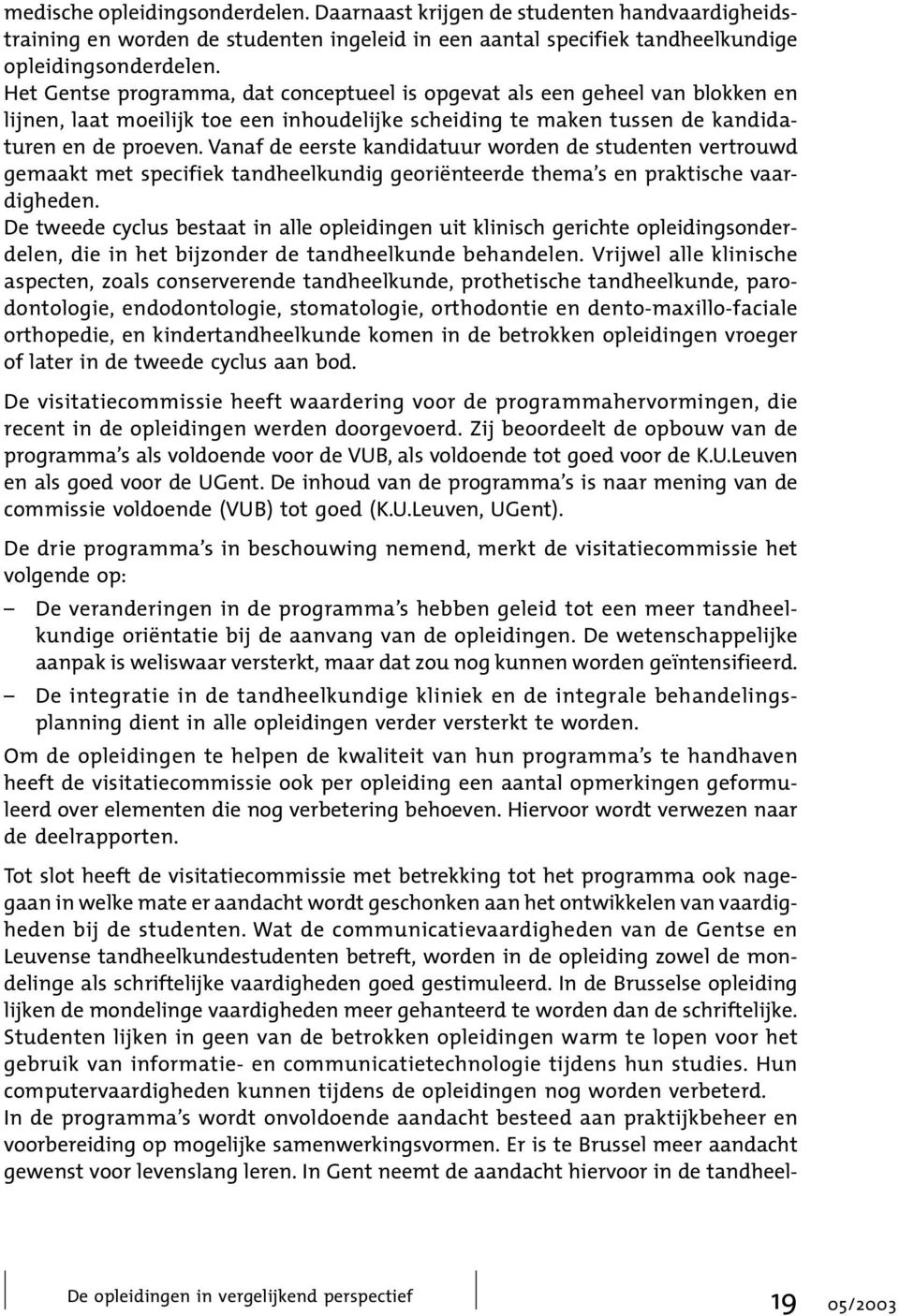 Vanaf de eerste kandidatuur worden de studenten vertrouwd gemaakt met specifiek tandheelkundig georiënteerde thema s en praktische vaardigheden.