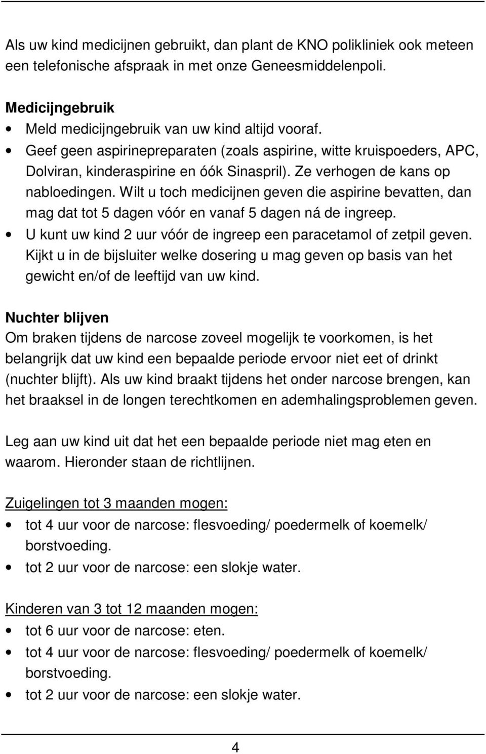 Wilt u toch medicijnen geven die aspirine bevatten, dan mag dat tot 5 dagen vóór en vanaf 5 dagen ná de ingreep. U kunt uw kind 2 uur vóór de ingreep een paracetamol of zetpil geven.