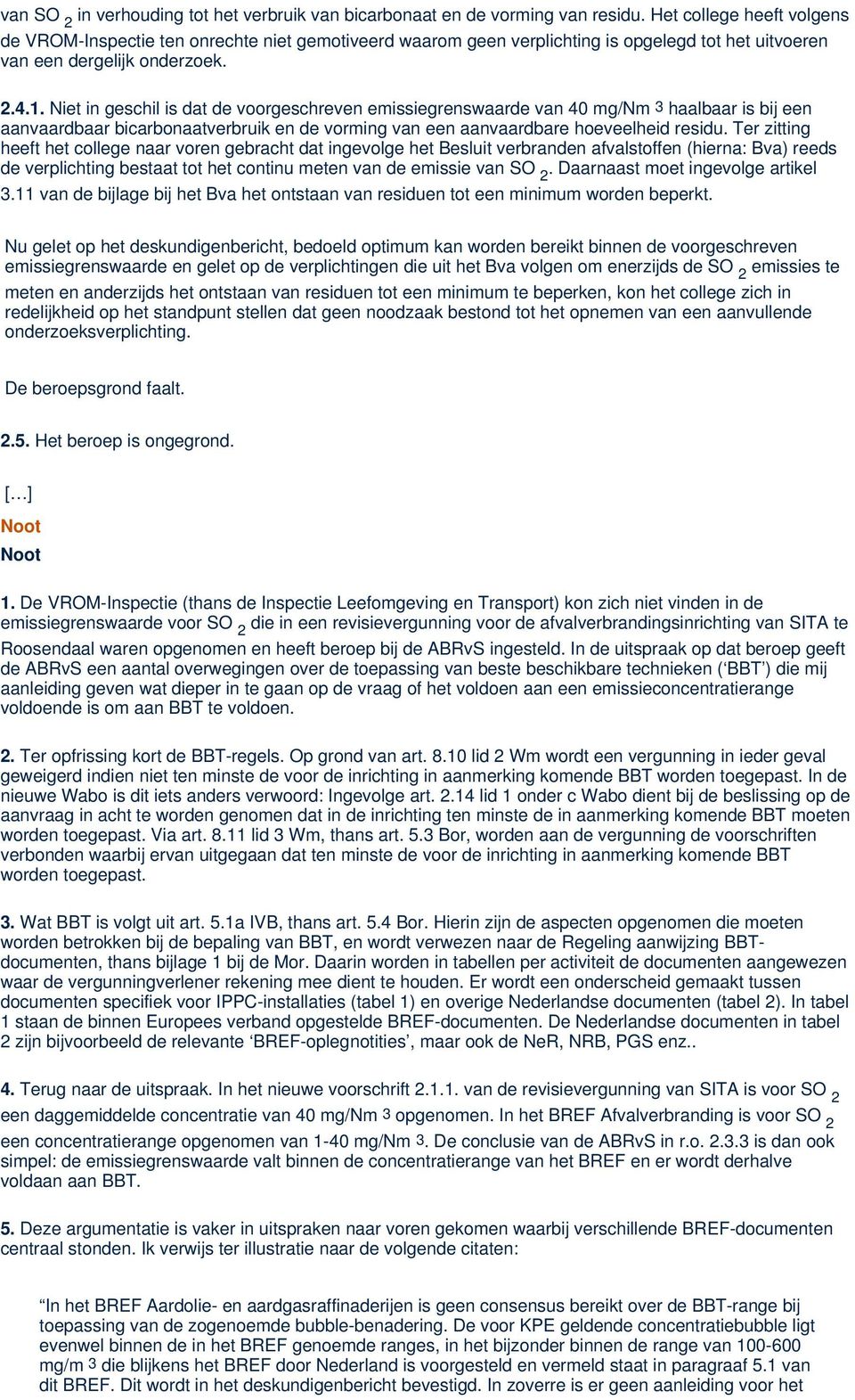 Niet in geschil is dat de voorgeschreven emissiegrenswaarde van 40 mg/nm 3 haalbaar is bij een aanvaardbaar bicarbonaatverbruik en de vorming van een aanvaardbare hoeveelheid residu.