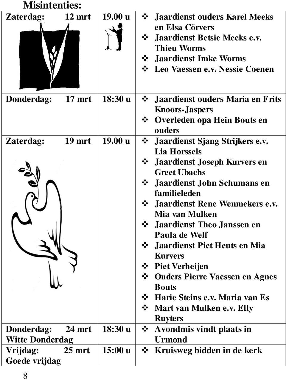 00 u Jaardienst Sjang Strijkers e.v. Lia Horssels Jaardienst Joseph Kurvers en Greet Ubachs Jaardienst John Schumans en familieleden Jaardienst Rene Wenmekers e.v. Mia van Mulken Jaardienst Theo Janssen en Paula de Welf Jaardienst Piet Heuts en Mia Kurvers Piet Verheijen Ouders Pierre Vaessen en Agnes Bouts Harie Steins e.