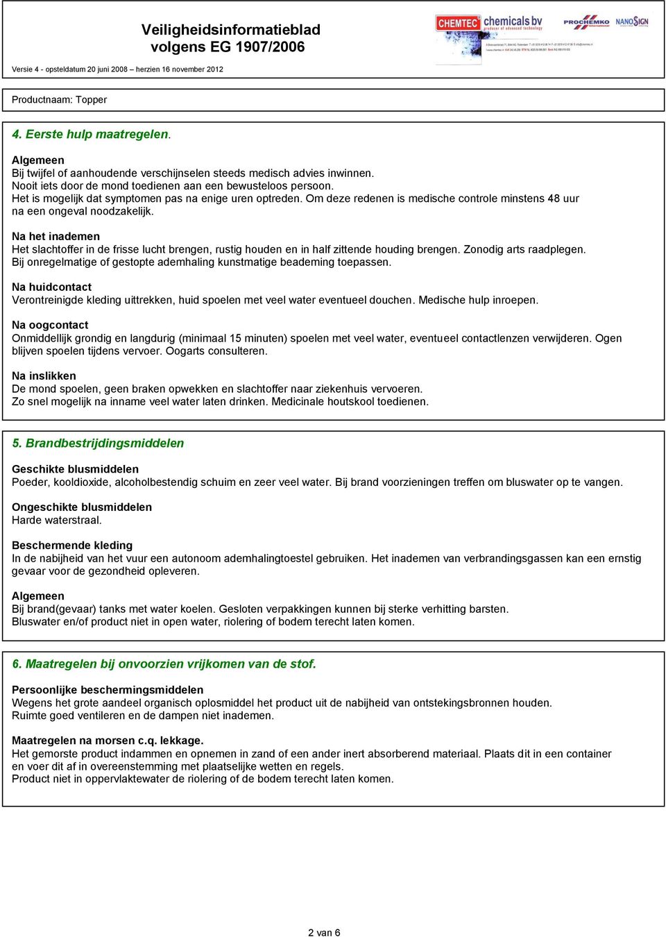 Na het inademen Het slachtoffer in de frisse lucht brengen, rustig houden en in half zittende houding brengen. Zonodig arts raadplegen.