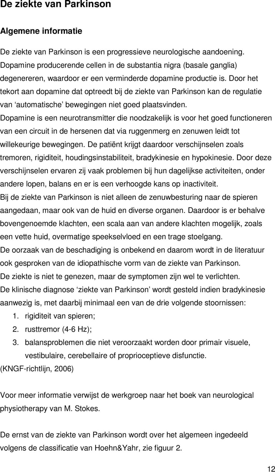 Door het tekort aan dopamine dat optreedt bij de ziekte van Parkinson kan de regulatie van automatische bewegingen niet goed plaatsvinden.