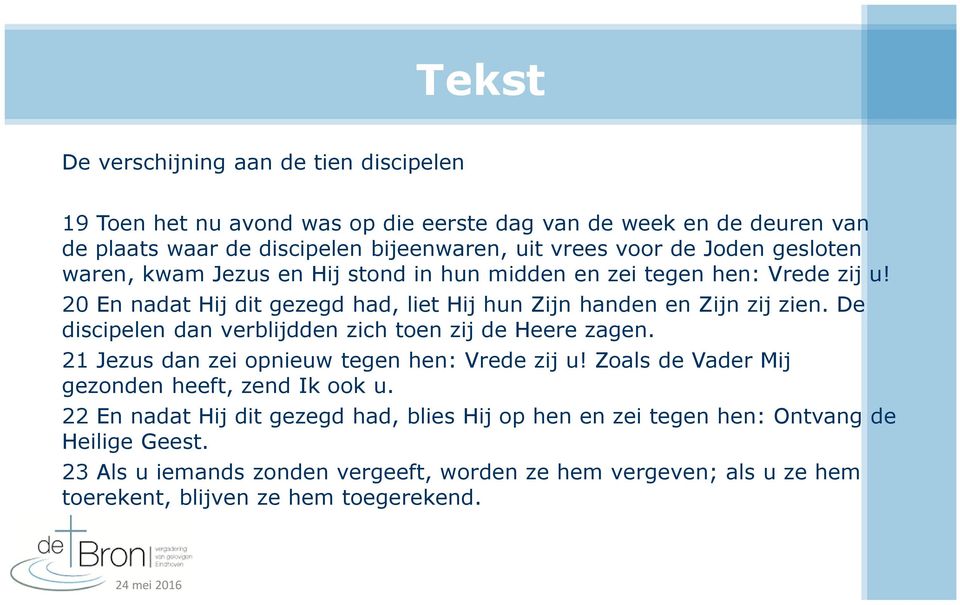 De discipelen dan verblijdden zich toen zij de Heere zagen. 21 Jezus dan zei opnieuw tegen hen: Vrede zij u! Zoals de Vader Mij gezonden heeft, zend Ik ook u.