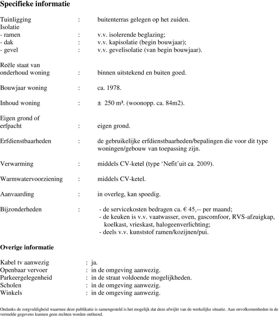 Erfdienstbaarheden : de gebruikelijke erfdienstbaarheden/bepalingen die voor dit type woningen/gebouw van toepassing zijn. Verwarming : middels CV-ketel (type Nefit uit ca. 2009).