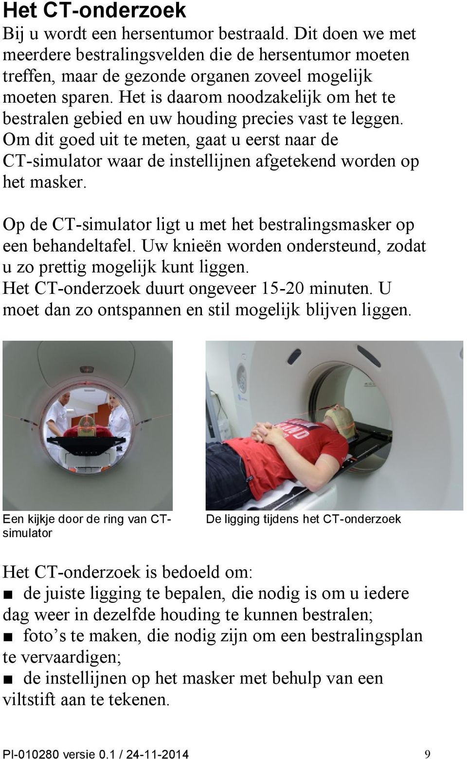 Om dit goed uit te meten, gaat u eerst naar de CT-simulator waar de instellijnen afgetekend worden op het masker. Op de CT-simulator ligt u met het bestralingsmasker op een behandeltafel.