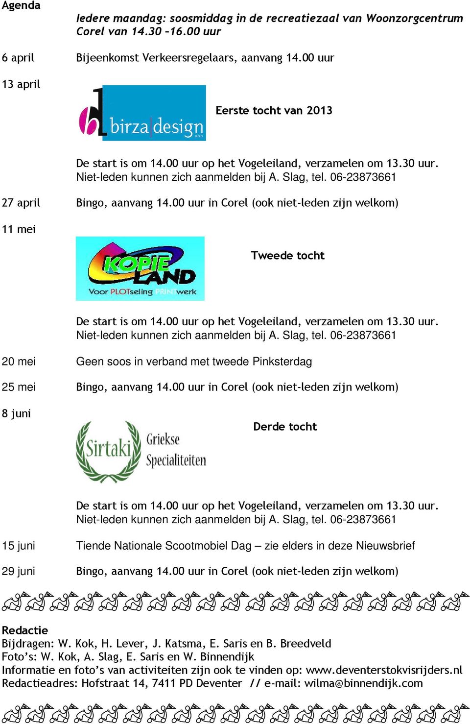 00 uur in Corel (ook niet-leden zijn welkom) 11 mei Tweede tocht De start is om 14.00 uur op het Vogeleiland, verzamelen om 13.30 uur. Niet-leden kunnen zich aanmelden bij A. Slag, tel.