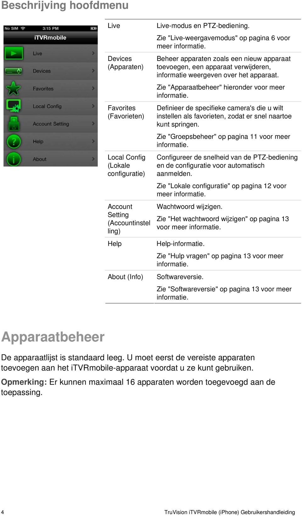 Zie "Apparaatbeheer" hieronder voor meer informatie. Definieer de specifieke camera's die u wilt instellen als favorieten, zodat er snel naartoe kunt springen.