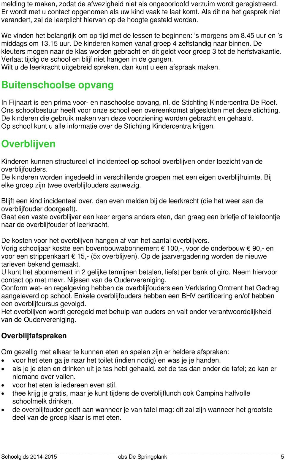 15 uur. De kinderen komen vanaf groep 4 zelfstandig naar binnen. De kleuters mogen naar de klas worden gebracht en dit geldt voor groep 3 tot de herfstvakantie.