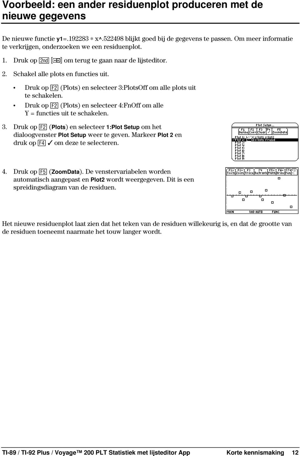 Druk op (Plots) en selecteer 3:PlotsOff om alle plots uit te schakelen. Druk op (Plots) en selecteer 4:FnOff om alle Y = functies uit te schakelen. 3. Druk op (Plots) en selecteer 1:Plot Setup om het dialoogvenster Plot Setup weer te geven.