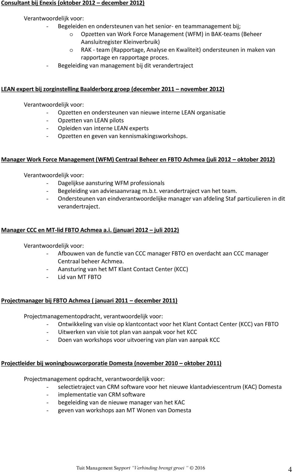 - Begeleiding van management bij dit verandertraject LEAN expert bij zorginstelling Baalderborg groep (december 2011 november 2012) - Opzetten en ondersteunen van nieuwe interne LEAN organisatie -