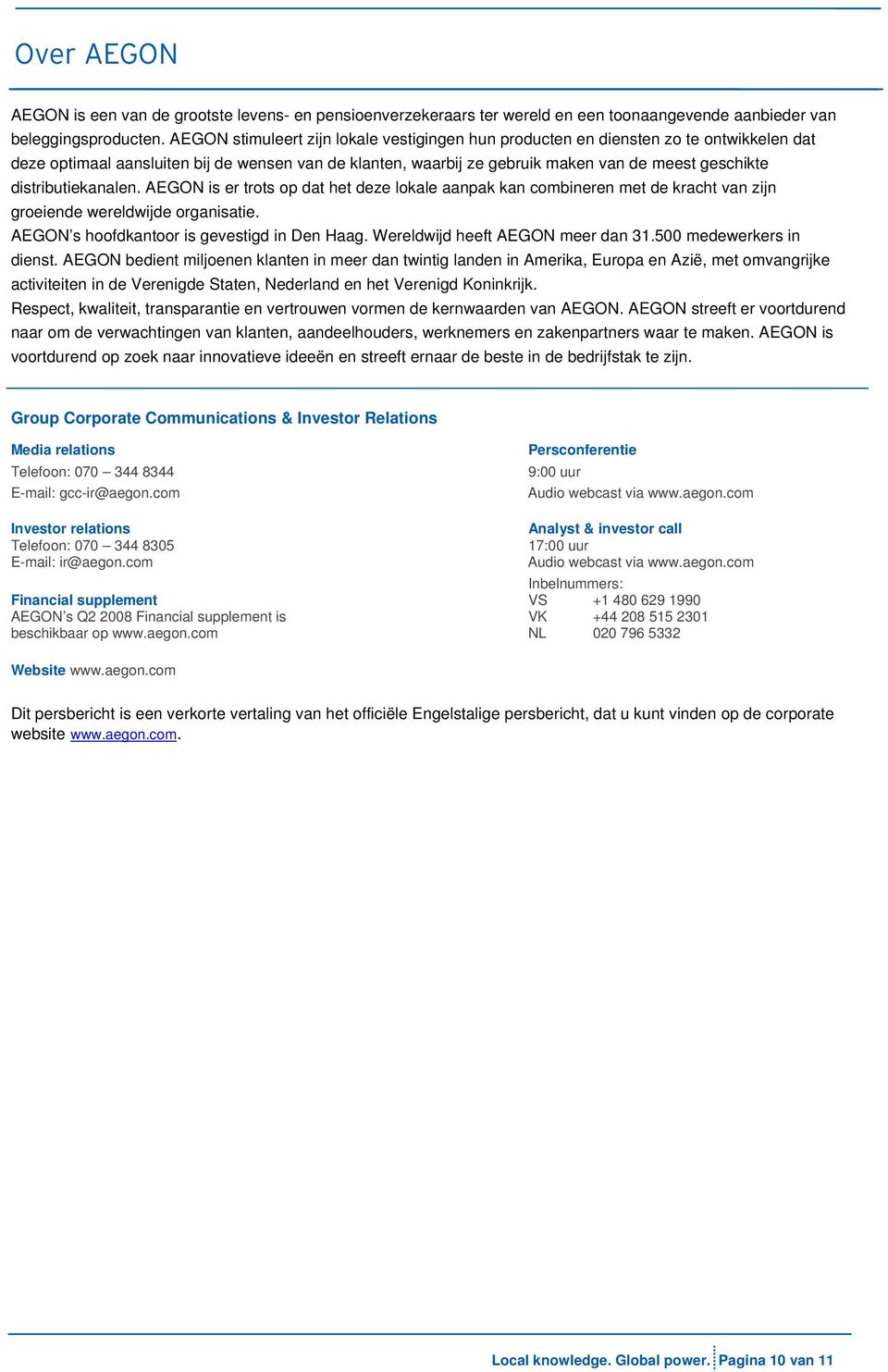 distributiekanalen. AEGON is er trots op dat het deze lokale aanpak kan combineren met de kracht van zijn groeiende wereldwijde organisatie. AEGON s hoofdkantoor is gevestigd in Den Haag.