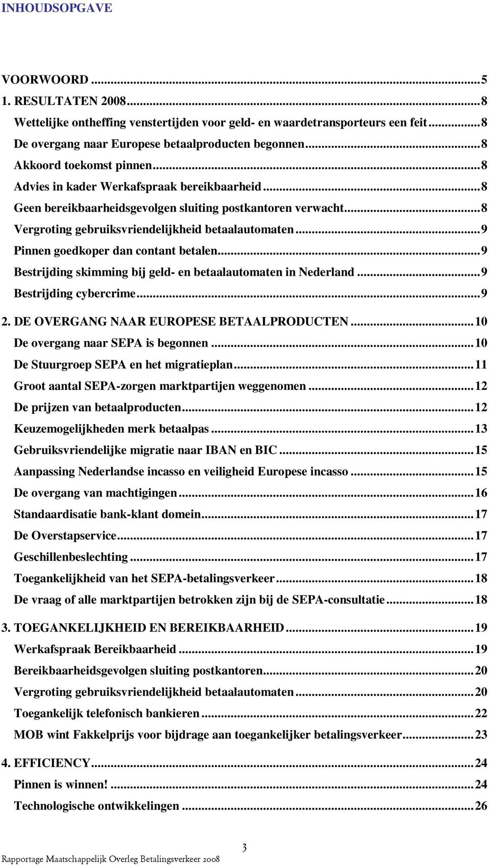 ..9 Pinnen goedkoper dan contant betalen...9 Bestrijding skimming bij geld- en betaalautomaten in Nederland...9 Bestrijding cybercrime...9 2. DE OVERGANG NAAR EUROPESE BETAALPRODUCTEN.