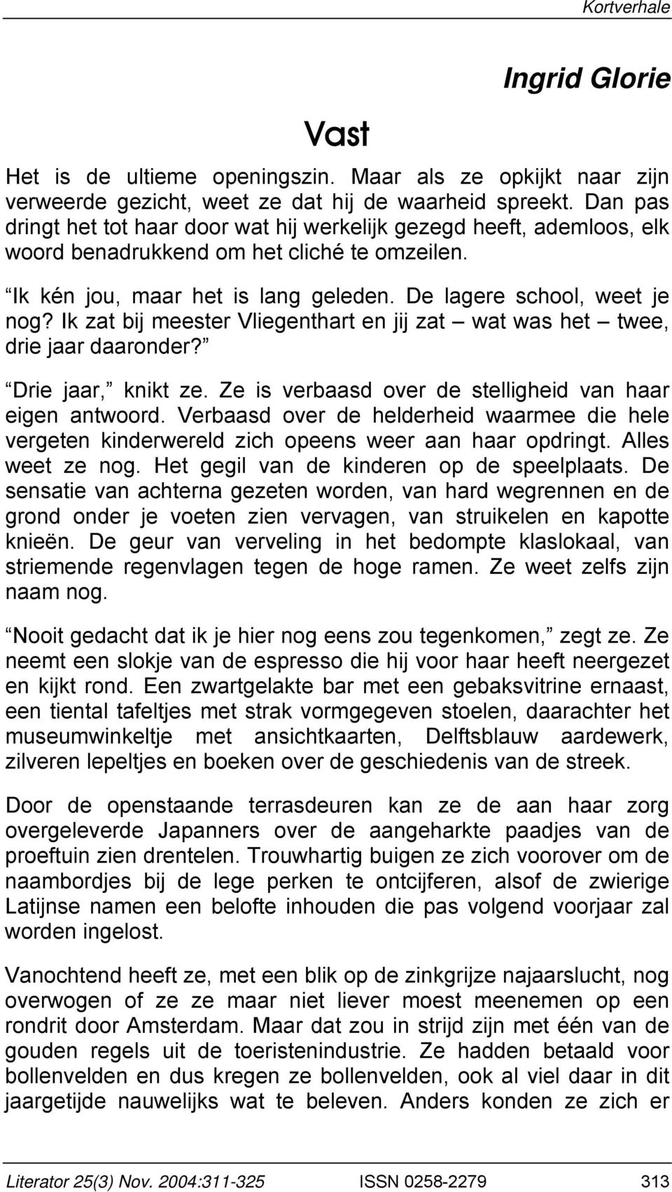 Ik zat bij meester Vliegenthart en jij zat wat was het twee, drie jaar daaronder? Drie jaar, knikt ze. Ze is verbaasd over de stelligheid van haar eigen antwoord.