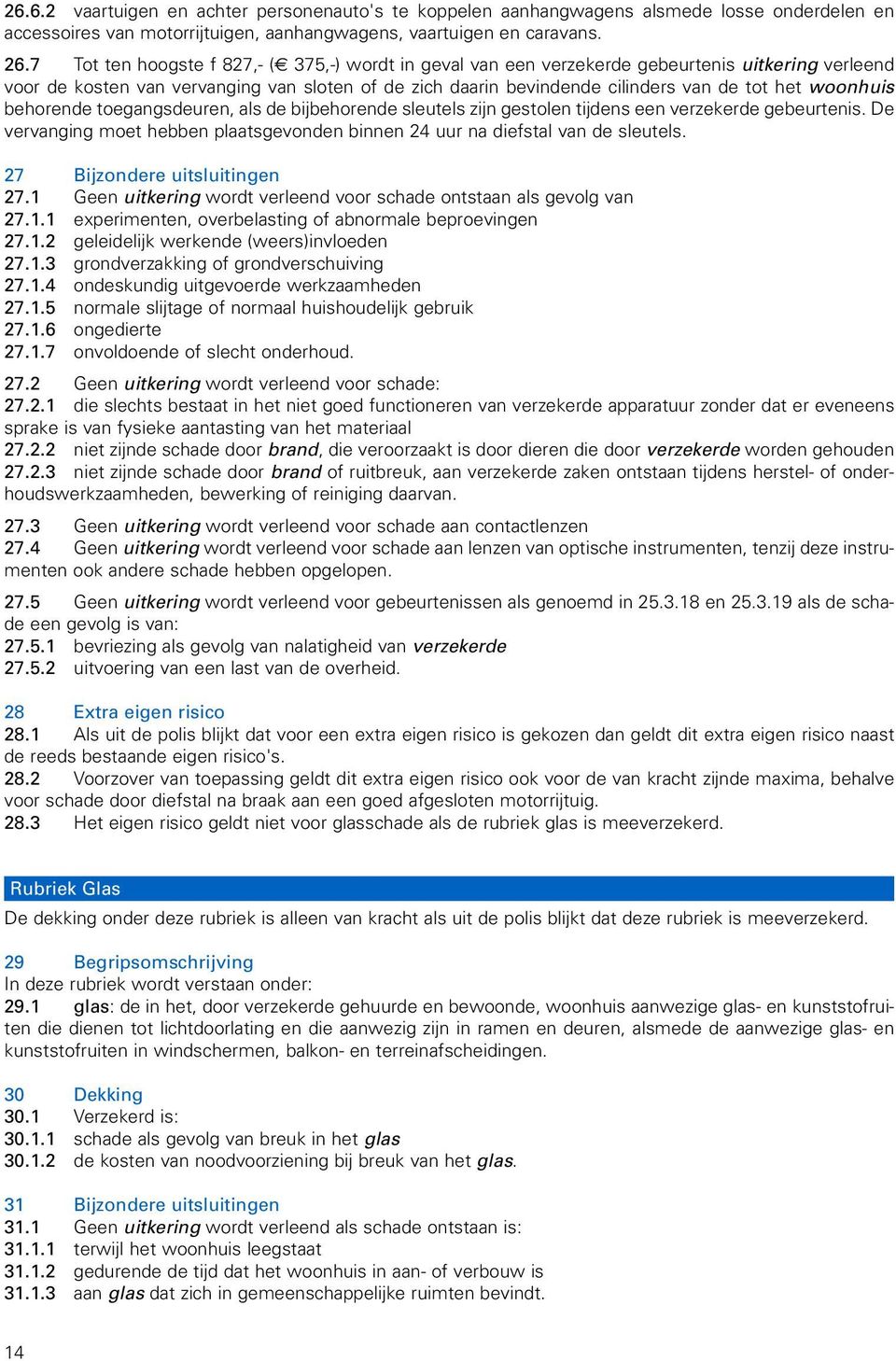 woonhuis behorende toegangsdeuren, als de bijbehorende sleutels zijn gestolen tijdens een verzekerde gebeurtenis. De vervanging moet hebben plaatsgevonden binnen 24 uur na diefstal van de sleutels.