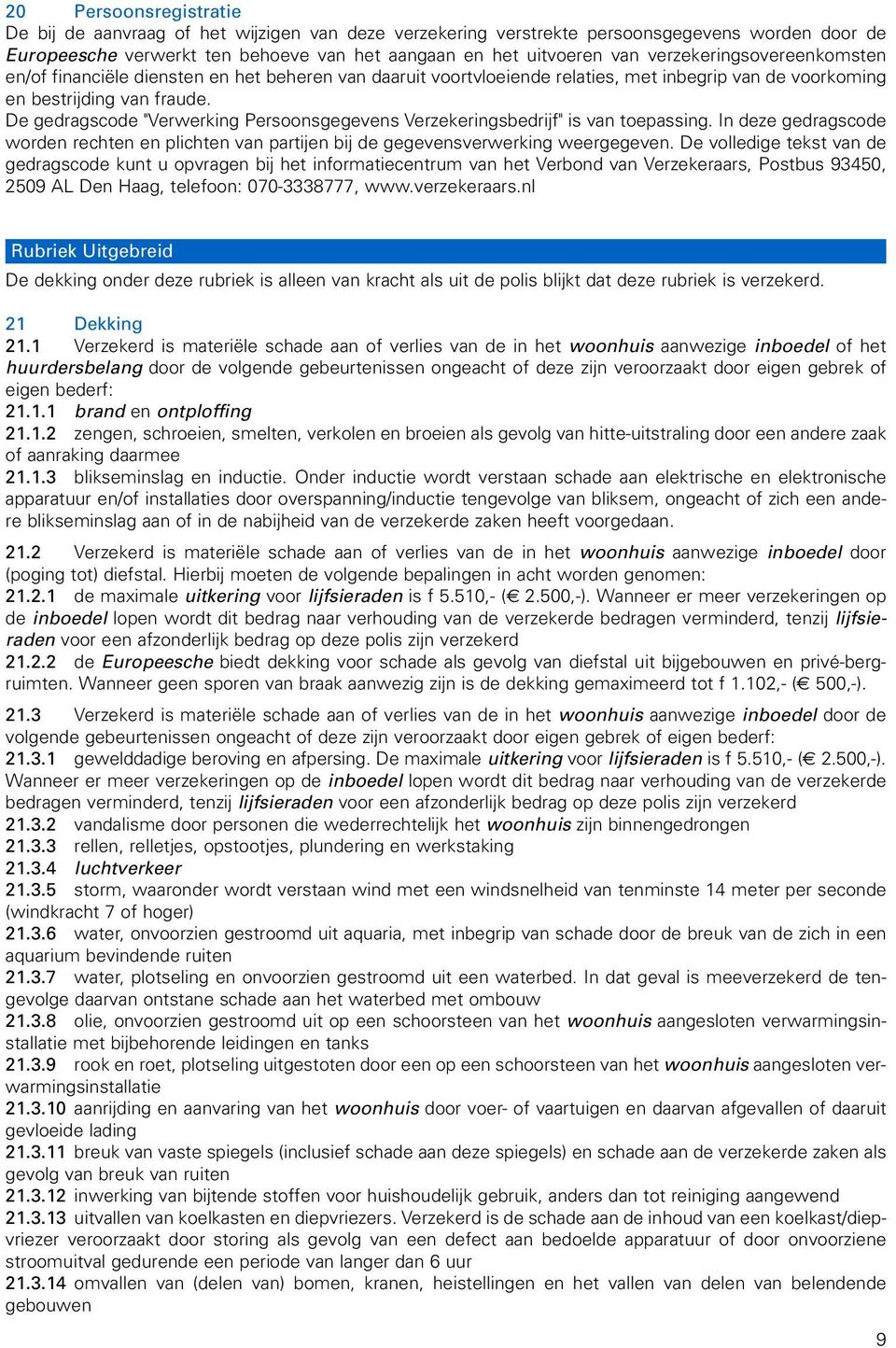 De gedragscode "Verwerking Persoonsgegevens Verzekeringsbedrijf" is van toepassing. In deze gedragscode worden rechten en plichten van partijen bij de gegevensverwerking weergegeven.