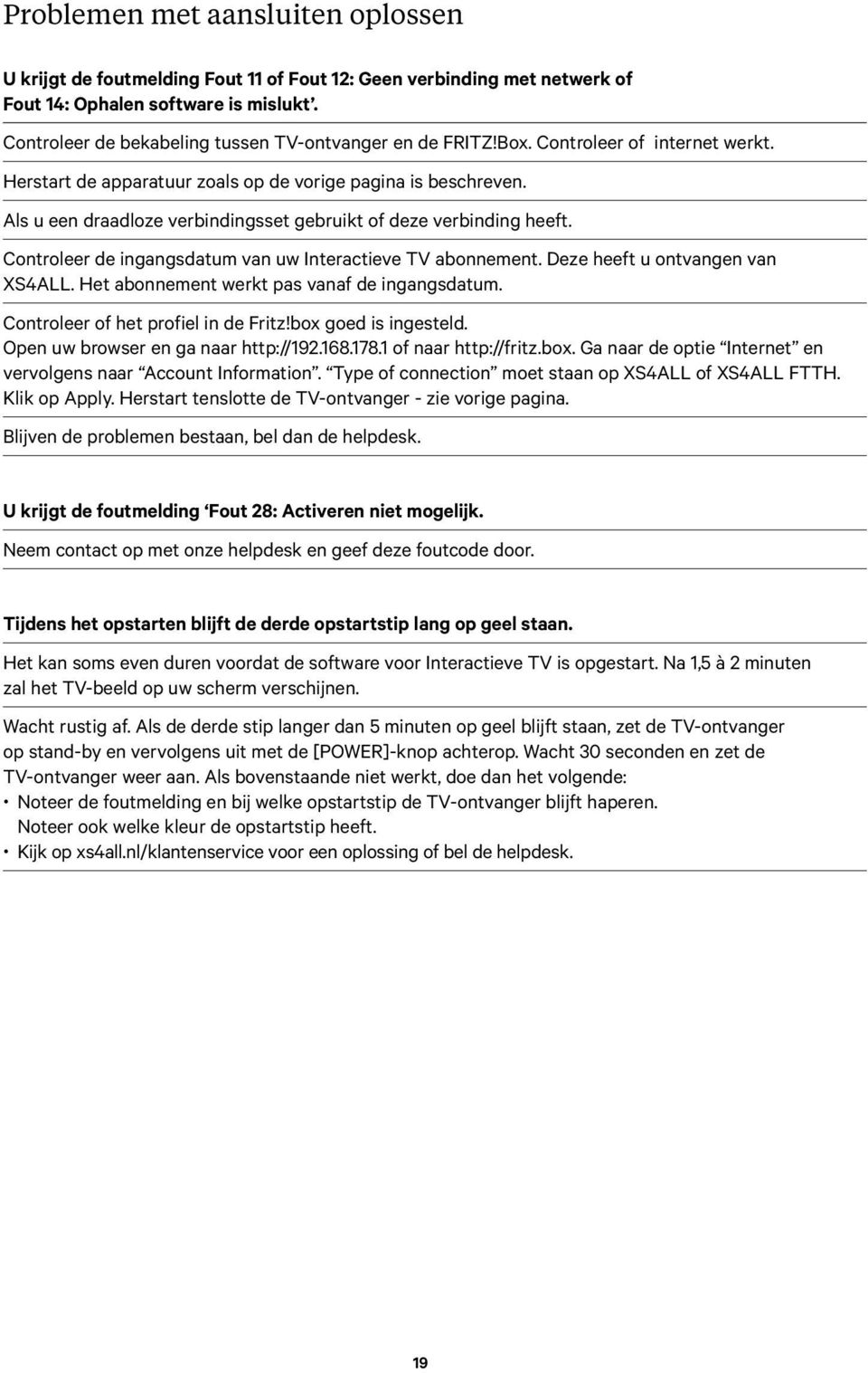 Als u een draadloze verbindingsset gebruikt of deze verbinding heeft. Controleer de ingangsdatum van uw Interactieve TV abonnement. Deze heeft u ontvangen van XS4ALL.