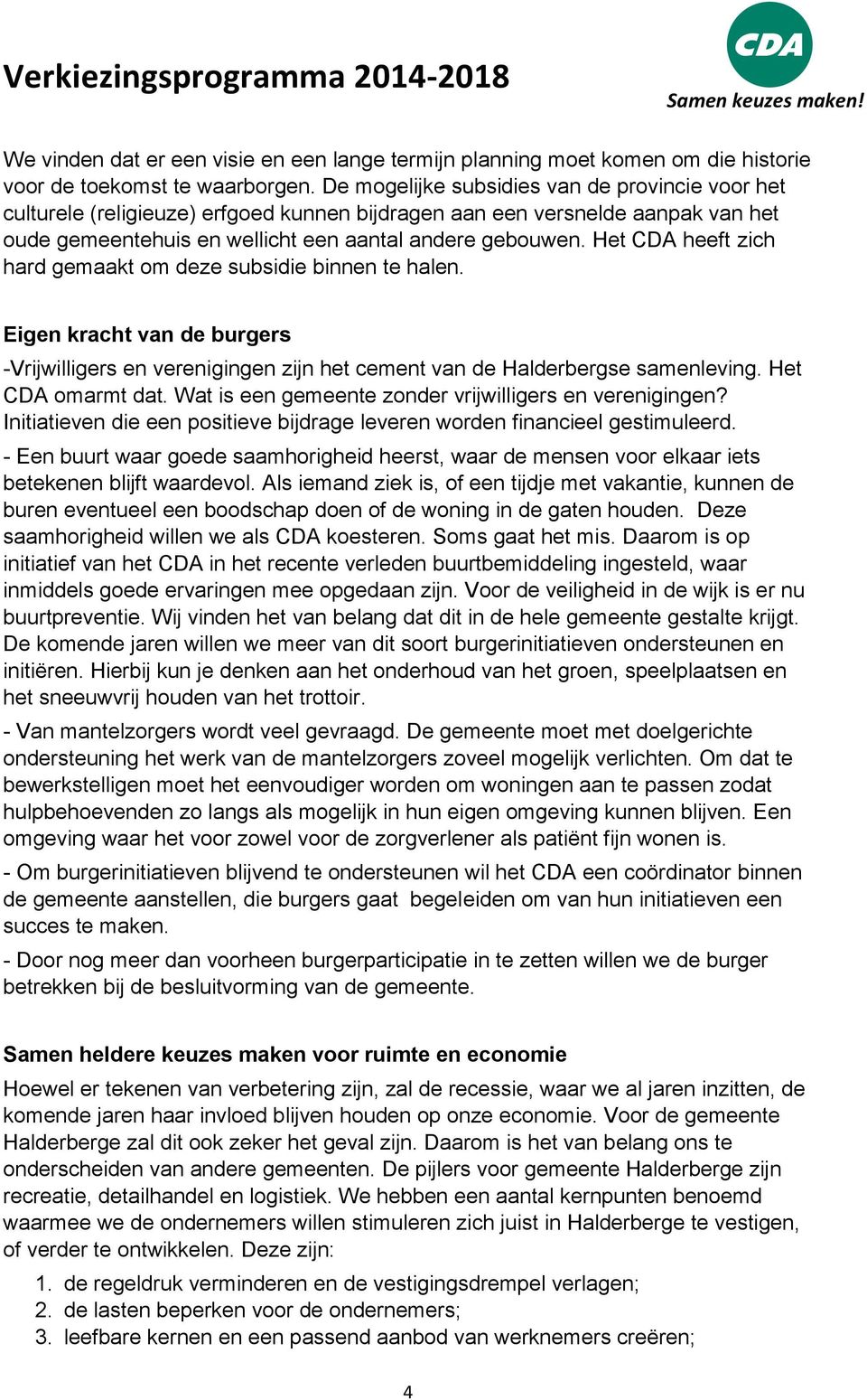 Het CDA heeft zich hard gemaakt om deze subsidie binnen te halen. Eigen kracht van de burgers -Vrijwilligers en verenigingen zijn het cement van de Halderbergse samenleving. Het CDA omarmt dat.
